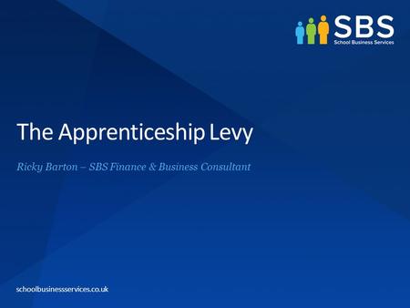 Schoolbusinessservices.co.uk The Apprenticeship Levy Ricky Barton – SBS Finance & Business Consultant.