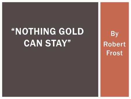 By Robert Frost “NOTHING GOLD CAN STAY”.  Take out a piece of paper and title the page “Nothing Gold Can Stay”  At the top, make a list of at least.