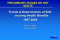 PRELIMINARY-PLEASE DO NOT QUOTE Trends & Determinants of Self- insuring Health Benefits 1997-2004 Philip F. Cooper Kosali I. Simon.