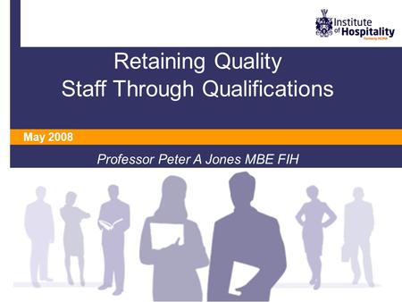 Retaining Quality Staff Through Qualifications Professor Peter A Jones MBE FIH May 2008.