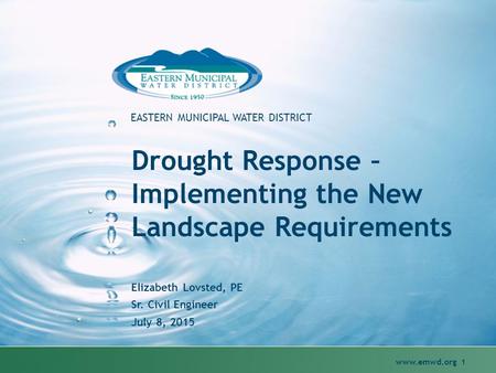 Www.emwd.org 1 EASTERN MUNICIPAL WATER DISTRICT Drought Response – Implementing the New Landscape Requirements Elizabeth Lovsted, PE Sr. Civil Engineer.