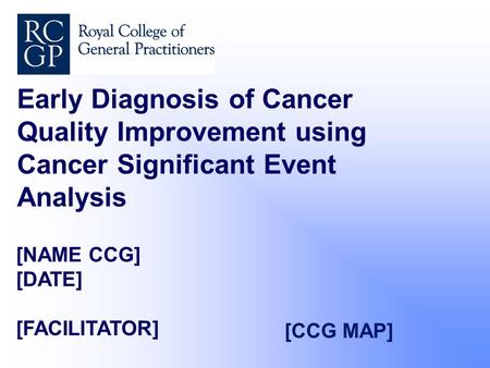 [NAME CCG] [DATE] [FACILITATOR] Early Diagnosis of Cancer Quality Improvement using Cancer Significant Event Analysis [CCG MAP]