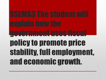 SSEMA3 The student will explain how the government uses fiscal policy to promote price stability, full employment, and economic growth.