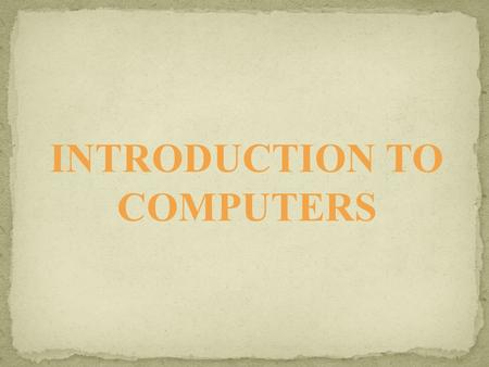 INTRODUCTION TO COMPUTERS. A computer system is an electronic device used to input data, process data, store data for later use and produce output in.