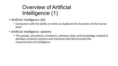 Overview of Artificial Intelligence (1) Artificial intelligence (AI) Computers with the ability to mimic or duplicate the functions of the human brain.