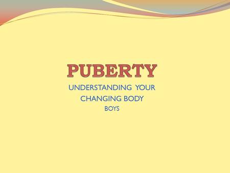 UNDERSTANDING YOUR CHANGING BODY BOYS. What is Puberty? The period in which boys and girls experience the physical and emotional changes of growing up.