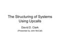 The Structuring of Systems Using Upcalls David D. Clark (Presented by John McCall)