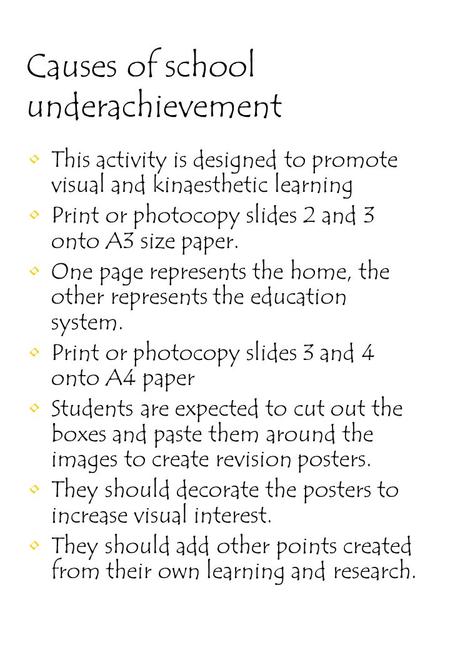 Causes of school underachievement This activity is designed to promote visual and kinaesthetic learning Print or photocopy slides 2 and 3 onto A3 size.