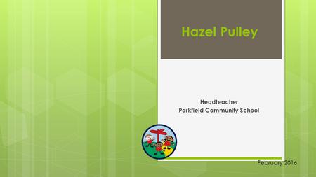 Hazel Pulley Headteacher Parkfield Community School February 2016.