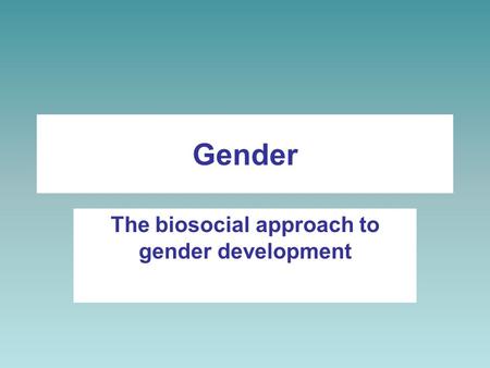 Gender The biosocial approach to gender development.