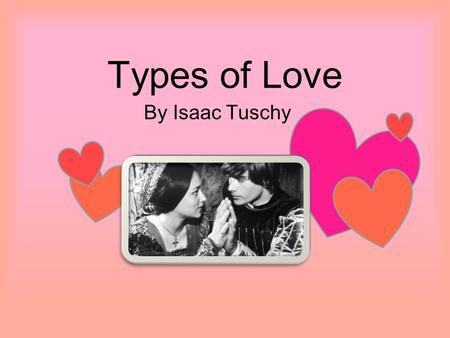 Types of Love By Isaac Tuschy. Types of Love Romantic Love Unrequited Love Family/ Parental Love Friendship Love Obsessive Love.