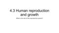 4.3 Human reproduction and growth What is the role of the reproductive system?