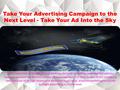Take Your Advertising Campaign to the Next Level - Take Your Ad Into the Sky If you have tried all the traditional mediums for your marketing campaign.