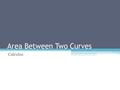 Area Between Two Curves Calculus. Think WAY back…