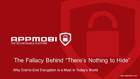 Www.appmobi.com The Fallacy Behind “There’s Nothing to Hide” Why End-to-End Encryption Is a Must in Today’s World.