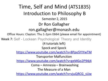 Time, Self and Mind (ATS1835) Introduction to Philosophy B Semester 2, 2015 Dr Ron Gallagher Office Hours: Clayton: Thu 1-2pm.