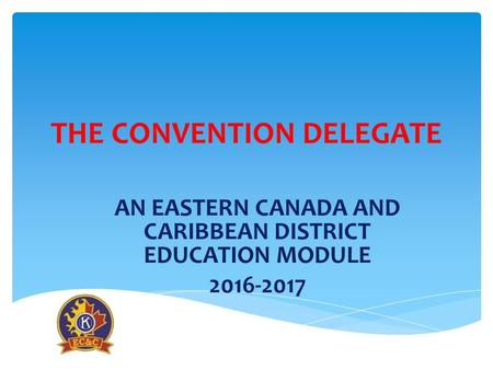 THE CONVENTION DELEGATE AN EASTERN CANADA AND CARIBBEAN DISTRICT EDUCATION MODULE 2016-2017.