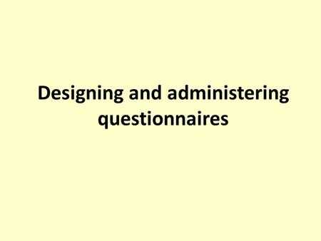 Designing and administering questionnaires. Session outline Objectives of questionnaires Advantages and disadvantages Design of questionnaires Type of.