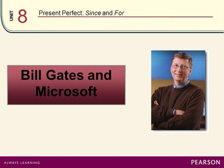 UNIT 8 Present Perfect: Since and For Bill Gates and Microsoft.