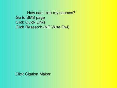 How can I cite my sources? Go to SMS page Click Quick Links Click Research (NC Wise Owl) Click Citation Maker.