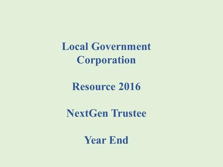 Local Government Corporation Resource 2016 NextGen Trustee Year End.
