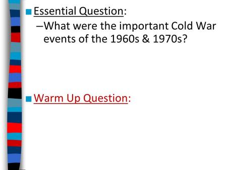 ■ Essential Question: – What were the important Cold War events of the 1960s & 1970s? ■ Warm Up Question: