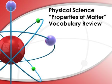 Physical Science “Properties of Matter” Vocabulary Review.