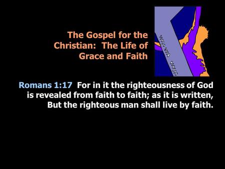 The Gospel for the Christian: The Life of Grace and Faith Romans 1:17 For in it the righteousness of God is revealed from faith to faith; as it is written,