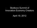 Skolkovo Summit of Innovation Economy Creators April 19, 2012.