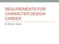 REQUIREMENTS FOR CHARACTER DESIGN CAREER By Michael Bandy.