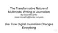 The Transformative Nature of Multimodal Writing in Journalism By Sissel McCarthy aka: How Digital Journalism Changes Everything.