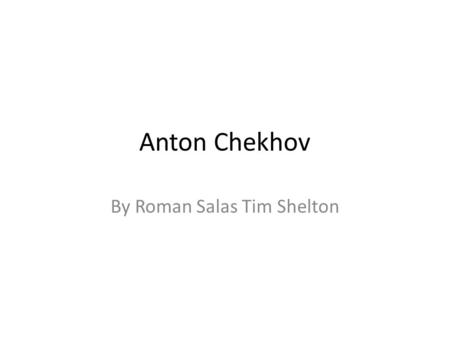 Anton Chekhov By Roman Salas Tim Shelton. History Anton Pavlovich Chekhov was born in the small seaport of Taganrog, Ukraine on January 17th in the year.