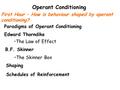 Operant Conditioning First Hour – How is behaviour shaped by operant conditioning? Paradigms of Operant Conditioning Edward Thorndike The Law of Effect.