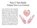 Troy C Van Sickle Helping Those Less Fortunate Troy C Van Sickle is a high accomplished professional who has led a noteworthy career in both the real estate.
