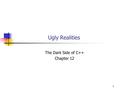 1 Ugly Realities The Dark Side of C++ Chapter 12.