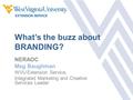 What’s the buzz about BRANDING? NERAOC Meg Baughman WVU Extension Service, Integrated Marketing and Creative Services Leader.