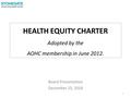 HEALTH EQUITY CHARTER Adopted by the AOHC membership in June 2012. Board Presentation December 15, 2014 1.