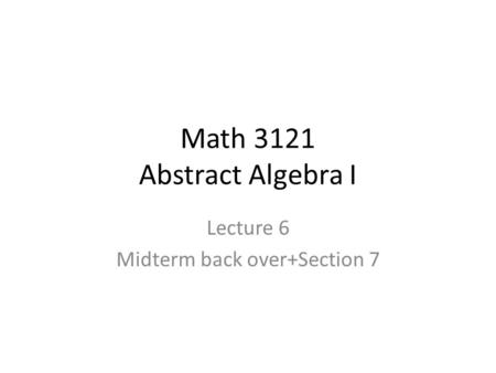 Math 3121 Abstract Algebra I Lecture 6 Midterm back over+Section 7.