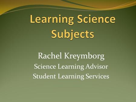 Rachel Kreymborg Science Learning Advisor Student Learning Services.