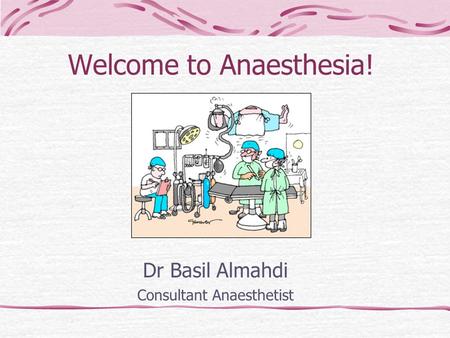 Welcome to Anaesthesia! Dr Basil Almahdi Consultant Anaesthetist.