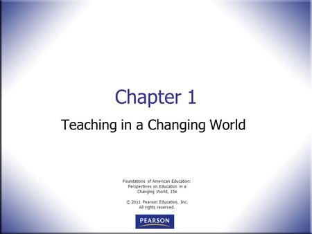 Foundations of American Education: Perspectives on Education in a Changing World, 15e © 2011 Pearson Education, Inc. All rights reserved. Chapter 1 Teaching.