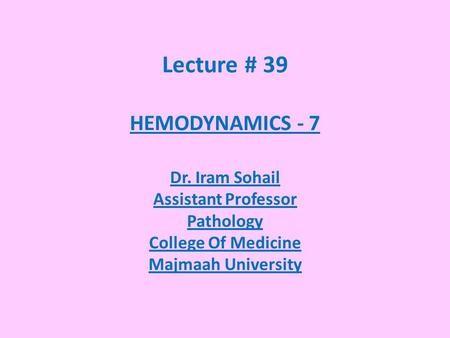 Lecture # 39 HEMODYNAMICS - 7 Dr. Iram Sohail Assistant Professor Pathology College Of Medicine Majmaah University.