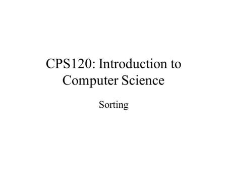 CPS120: Introduction to Computer Science Sorting.