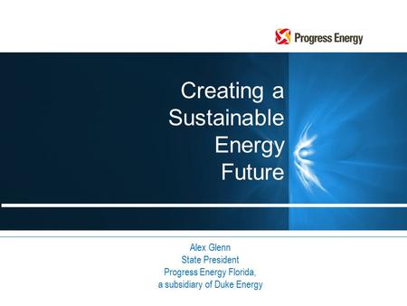 Creating a Sustainable Energy Future Alex Glenn State President Progress Energy Florida, a subsidiary of Duke Energy.