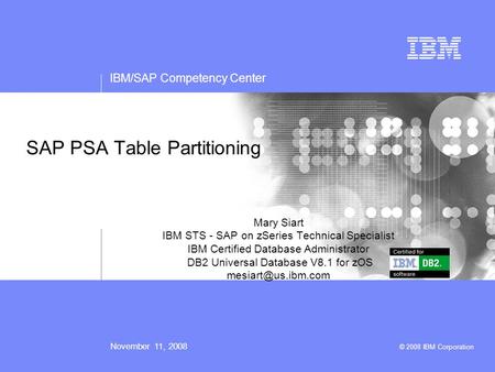 IBM/SAP Competency Center November 11, 2008 © 2008 IBM Corporation SAP PSA Table Partitioning Mary Siart IBM STS - SAP on zSeries Technical Specialist.