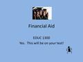 Financial Aid EDUC 1300 Yes. This will be on your test!