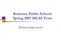 Braintree Public Schools Spring 2007 MCAS Tests Braintree High School.