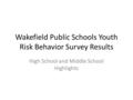 Wakefield Public Schools Youth Risk Behavior Survey Results High School and Middle School Highlights.