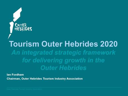 Outer Hebrides Tourism Industry Association Tourism Outer Hebrides 2020 An integrated strategic framework for delivering growth in the Outer Hebrides Ian.