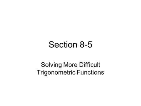 Section 8-5 Solving More Difficult Trigonometric Functions.